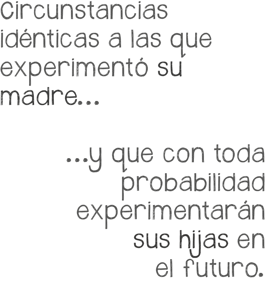 Circunstancias idénticas a las que experimentó su madre, y que con toda probabilidad experimentarán sus hijas en el futuro