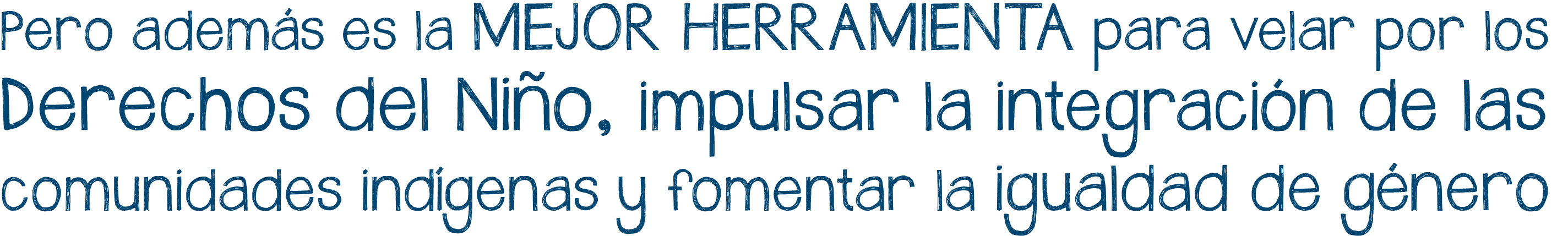 Pero además es la mejor herramienta para velar por los derechos del niño, impulsar la integración de las comunidades indígenas y fomentar la igualdad de género